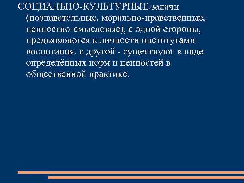 СОЦИАЛЬНО-КУЛЬТУРНЫЕ задачи (познавательные, морально-нравственные,  ценностно-смысловые), с одной стороны,  предъявляются к личности институтами