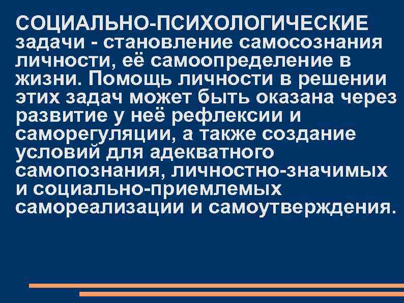 СОЦИАЛЬНО-ПСИХОЛОГИЧЕСКИЕ задачи - становление самосознания личности, её самоопределение в жизни. Помощь личности в решении