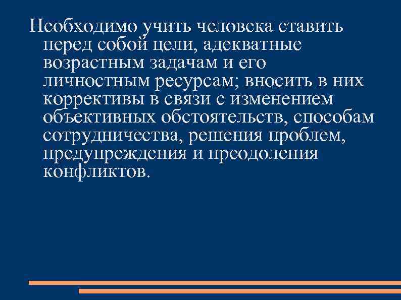 Необходимо учить человека ставить перед собой цели, адекватные возрастным задачам и его личностным ресурсам;