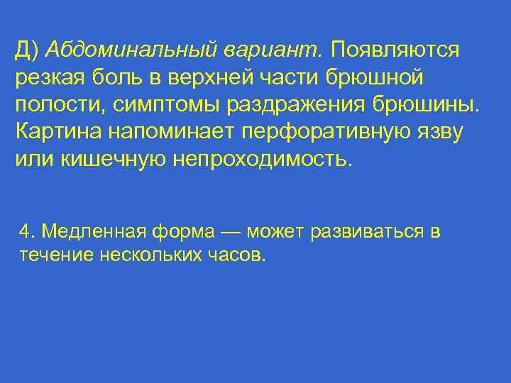 Д) Абдоминальный вариант. Появляются резкая боль в верхней части брюшной полости, симптомы раздражения брюшины.