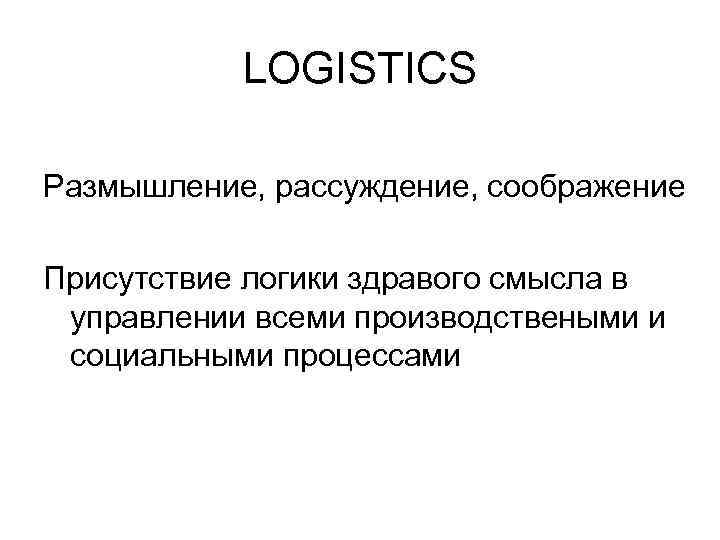   LOGISTICS Размышление, рассуждение, соображение Присутствие логики здравого смысла в управлении всеми производствеными