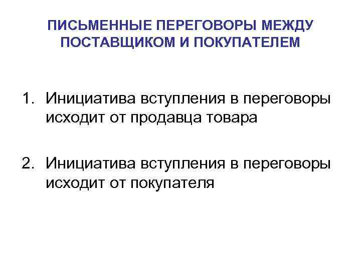 ПИСЬМЕННЫЕ ПЕРЕГОВОРЫ МЕЖДУ ПОСТАВЩИКОМ И ПОКУПАТЕЛЕМ 1. Инициатива вступления в переговоры ПИСЬМЕННЫЕ ПЕРЕГОВОРЫ МЕЖДУ ПОСТАВЩИКОМ И ПОКУПАТЕЛЕМ 1. Инициатива вступления в переговоры