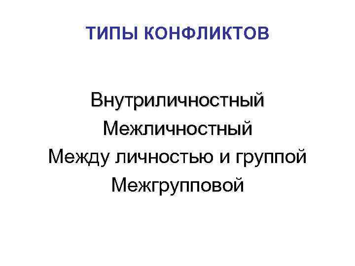   ТИПЫ КОНФЛИКТОВ Внутриличностный Между личностью и группой Межгрупповой 