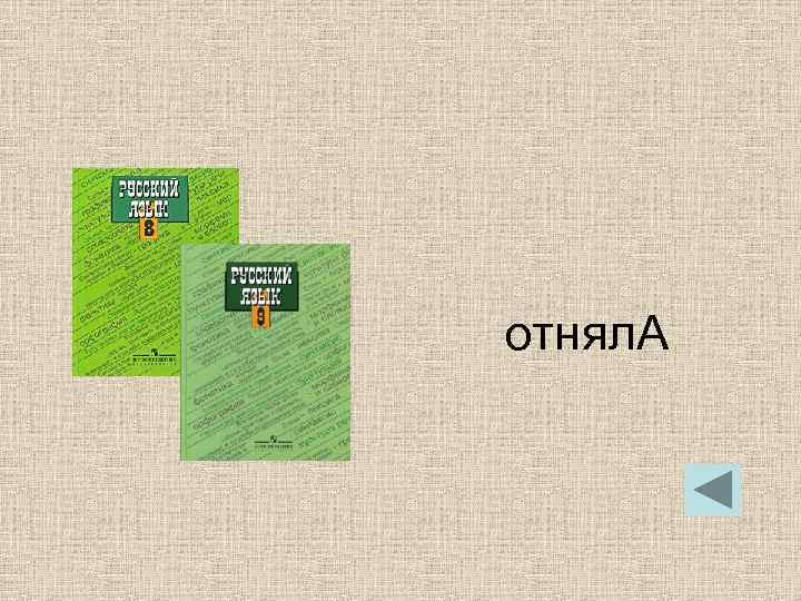 отнял. А отнял. А