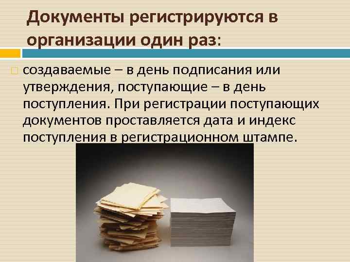   Документы регистрируются в организации один раз: создаваемые – в день подписания или