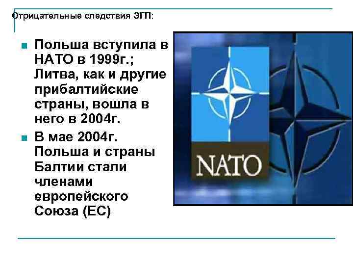 Отрицательные следствия ЭГП: n  Польша вступила в НАТО в 1999 г. ; 