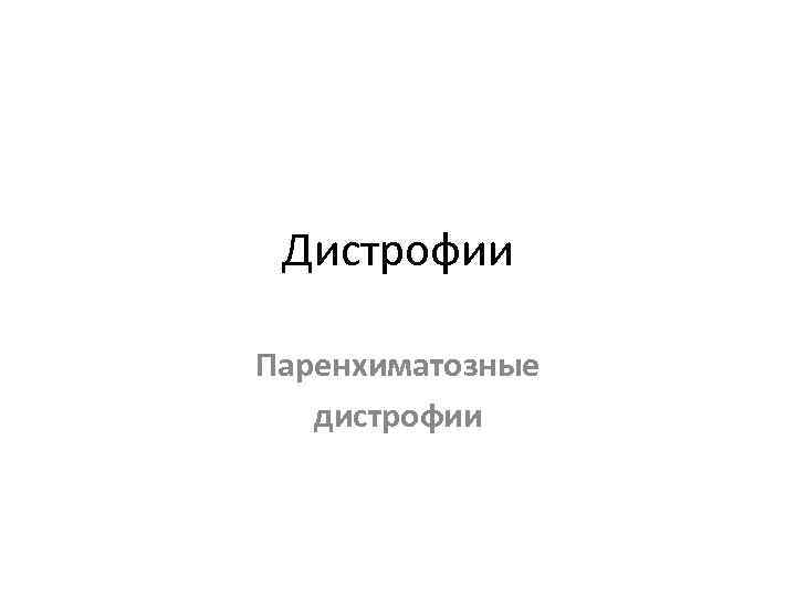  Дистрофии Паренхиматозные  дистрофии 