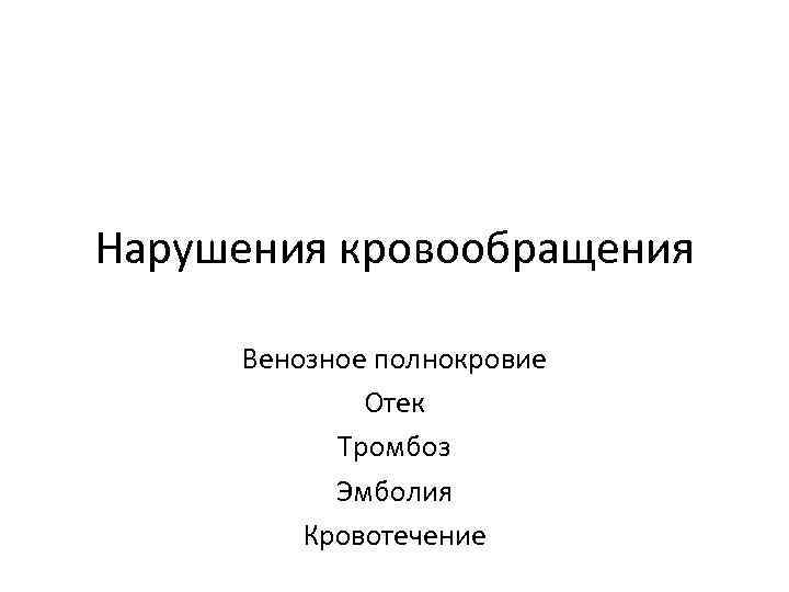 Нарушения кровообращения  Венозное полнокровие   Отек  Тромбоз  Эмболия  