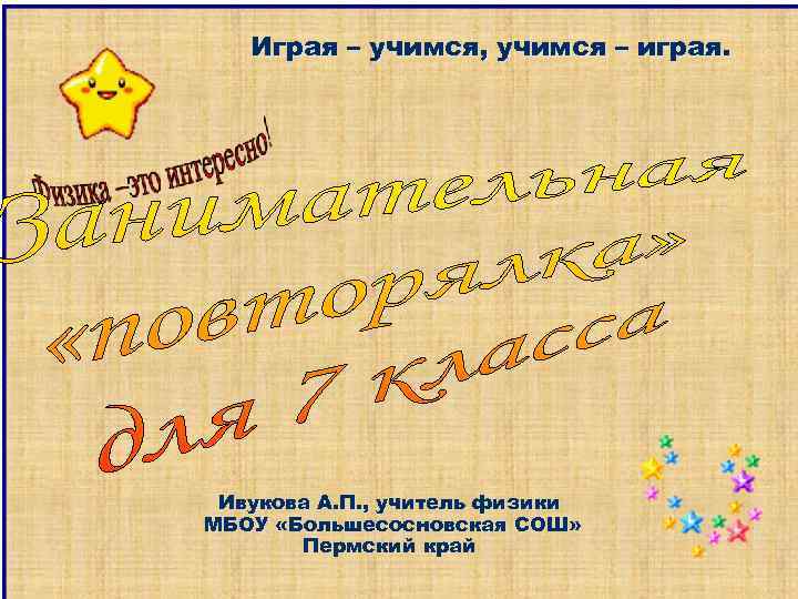   Играя – учимся, учимся – играя.  Ивукова А. П. , учитель