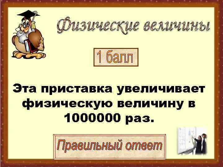 Эта приставка увеличивает физическую величину в  1000000 раз. 