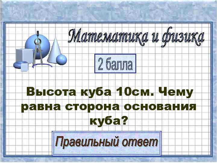  Высота куба 10 см. Чему равна сторона основания   куба? 
