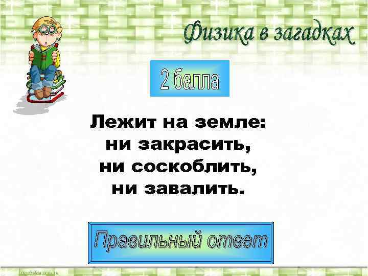 Лежит на земле:  ни закрасить,  ни соскоблить,  ни завалить. 