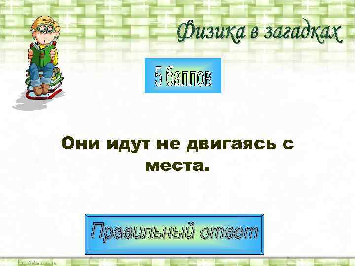 Они идут не двигаясь с  места. 