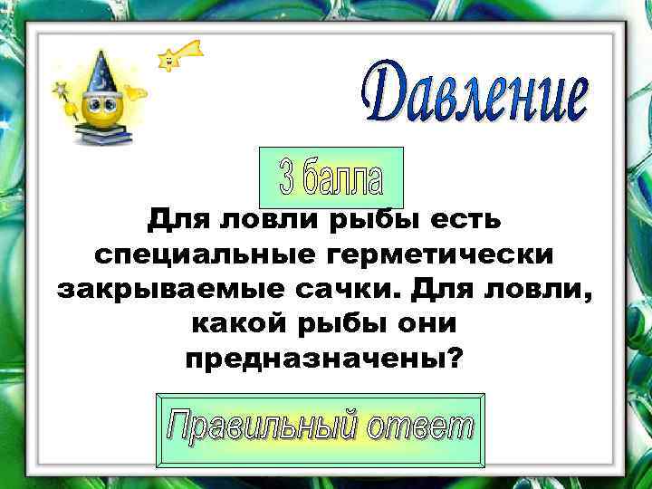  Для ловли рыбы есть  специальные герметически закрываемые сачки. Для ловли,  