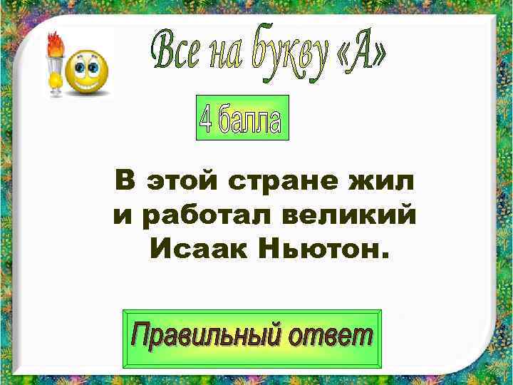 В этой стране жил и работал великий  Исаак Ньютон. 