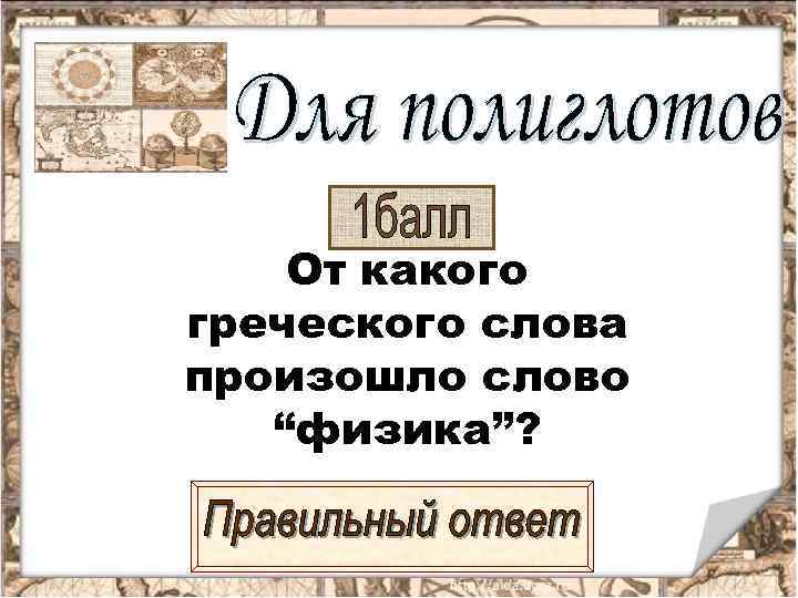   От какого греческого слова произошло слово  “физика”? 