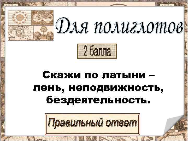  Скажи по латыни – лень, неподвижность,  бездеятельность. 