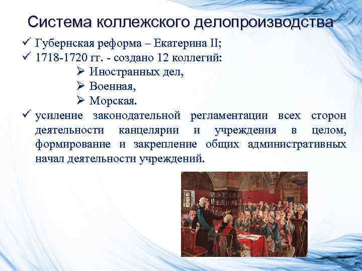 Система коллежского делопроизводства ü Губернская реформа – Екатерина II; ü 1718 -1720 гг. - Система коллежского делопроизводства ü Губернская реформа – Екатерина II; ü 1718 -1720 гг. -