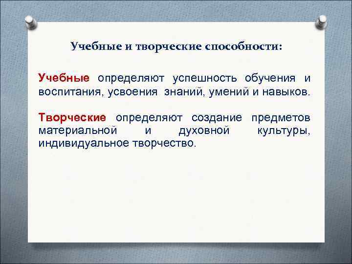  Учебные и творческие способности:  Учебные определяют успешность обучения и воспитания, усвоения знаний,