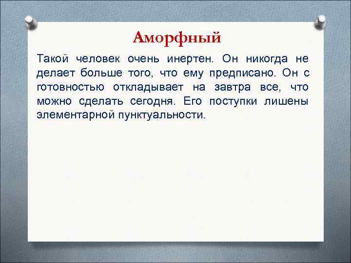     Аморфный Такой человек очень инертен. Он никогда не делает больше