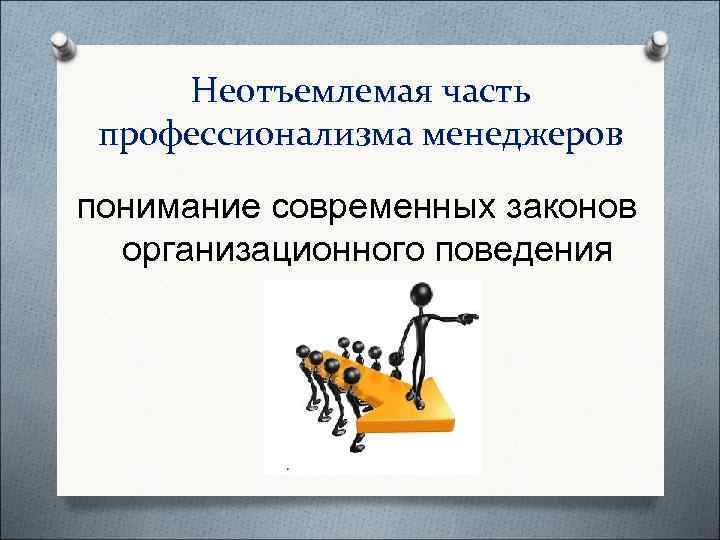  Неотъемлемая часть профессионализма менеджеров понимание современных законов  организационного поведения 