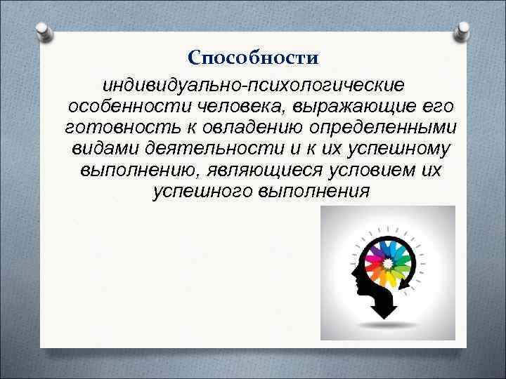   Способности индивидуально-психологические особенности человека, выражающие его готовность к овладению определенными видами деятельности
