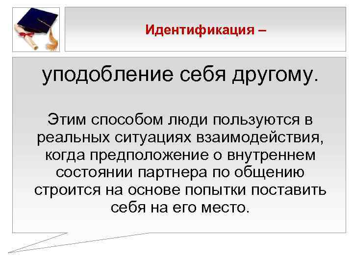    Идентификация –  уподобление себя другому. Этим способом люди пользуются в