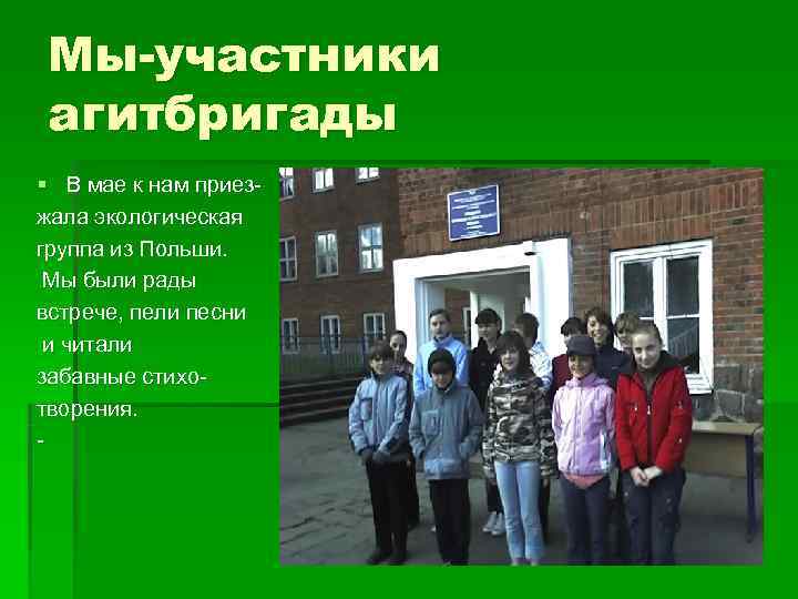  Мы-участники агитбригады § В мае к нам приез- жала экологическая группа из Польши.