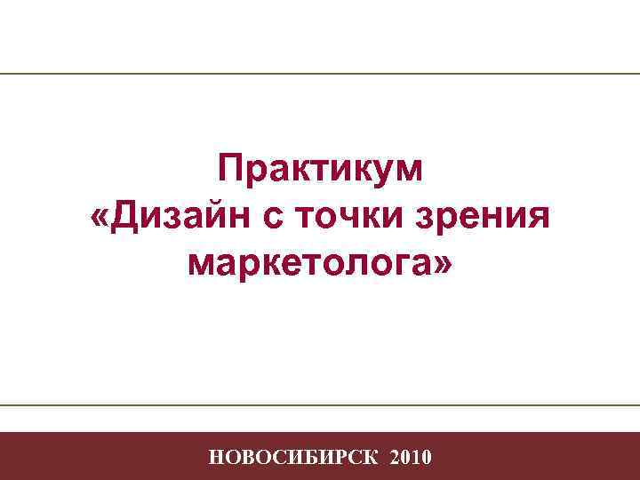  Практикум «Дизайн с точки зрения маркетолога»   НОВОСИБИРСК 2010   -1