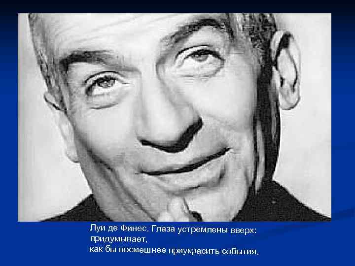 Луи де Финес. Глаза устремлены вверх: придумывает, как бы посмешнее приукрасить события. Луи де Финес. Глаза устремлены вверх: придумывает, как бы посмешнее приукрасить события.