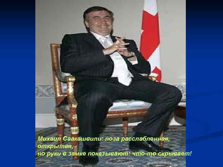 Михаил Саакашвили: поза расслабленная, открытая, но руки в замке показывают: что-то скрывает! Михаил Саакашвили: поза расслабленная, открытая, но руки в замке показывают: что-то скрывает!