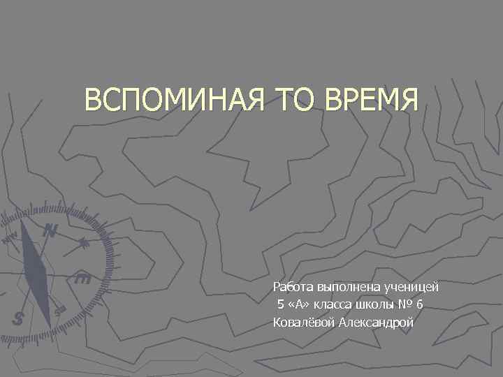 ВСПОМИНАЯ ТО ВРЕМЯ    Работа выполнена ученицей  5 «А» класса школы
