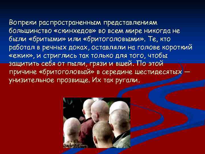 Вопреки распространенным представлениям большинство «скинхедов» во всем мире никогда не были «бритыми» или «бритоголовыми»