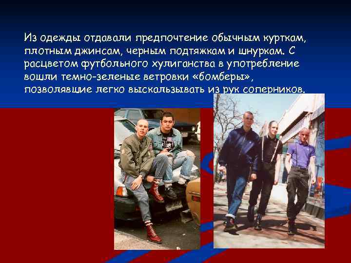 Из одежды отдавали предпочтение обычным курткам, плотным джинсам, черным подтяжкам и шнуркам. С расцветом