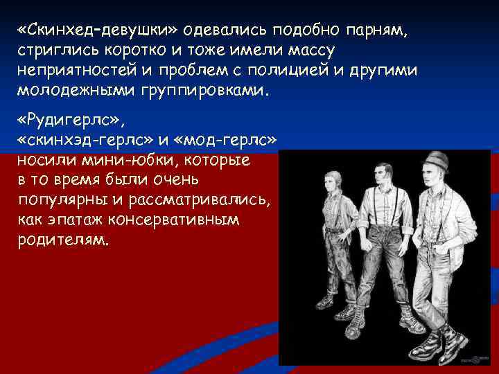  «Скинхед–девушки» одевались подобно парням, стриглись коротко и тоже имели массу неприятностей и проблем
