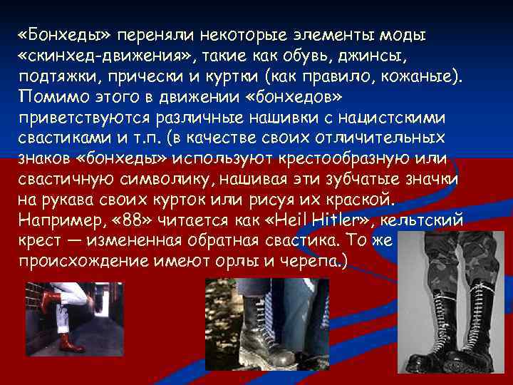  «Бонхеды» переняли некоторые элементы моды «скинхед-движения» , такие как обувь, джинсы, подтяжки, прически