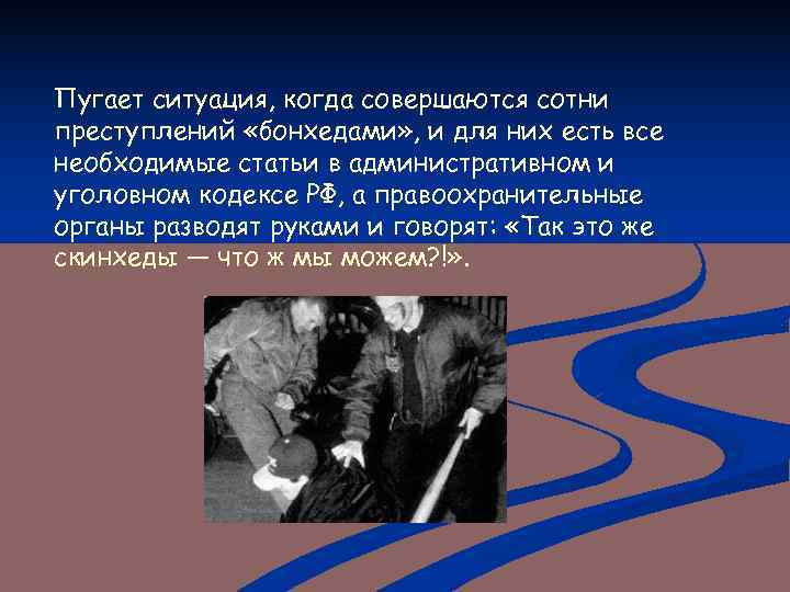 Пугает ситуация, когда совершаются сотни преступлений «бонхедами» , и для них есть все необходимые