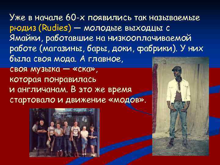 Уже в начале 60 -х появились так называемые рюдиз (Rudies) — молодые выходцы с