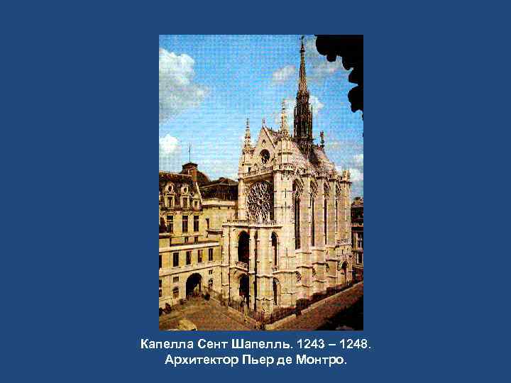 Капелла Сент Шапелль. 1243 – 1248. Архитектор Пьер де Монтро. 