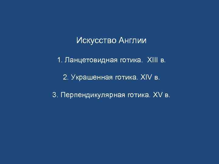  Искусство Англии  1. Ланцетовидная готика. XIII в. 2. Украшенная готика. XIV в.