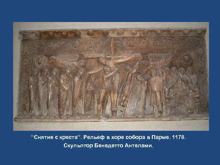 “Снятие с креста”. Рельеф в хоре собора в Парме. 1178.   Скульптор Бенедетто