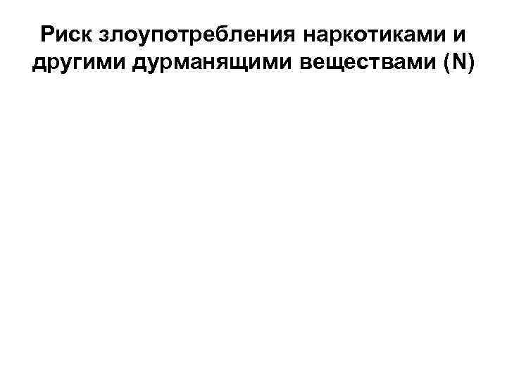 Риск злоупотребления наркотиками и другими дурманящими веществами (N) Риск злоупотребления наркотиками и другими дурманящими веществами (N)