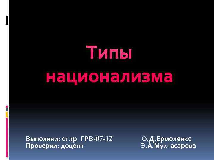    Типы  национализма  Выполнил: ст. гр. ГРВ-07 -12  О.