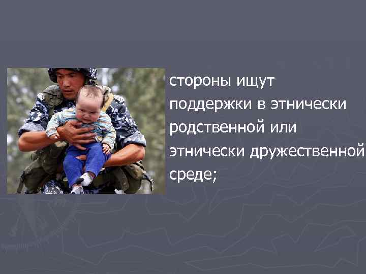 стороны ищут поддержки в этнически родственной или этнически дружественной среде; 