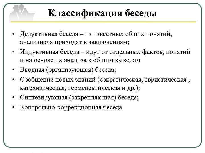  Классификация беседы • Дедуктивная беседа – из известных общих понятий,  анализируя