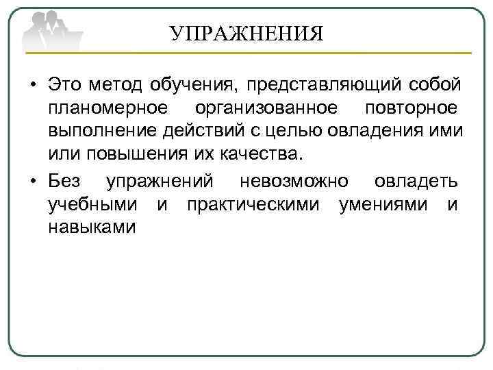   УПРАЖНЕНИЯ  • Это метод обучения, представляющий собой  планомерное организованное