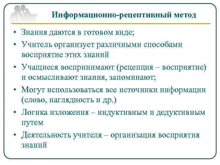    Информационно-рецептивный метод  • Знания даются в готовом виде;  •
