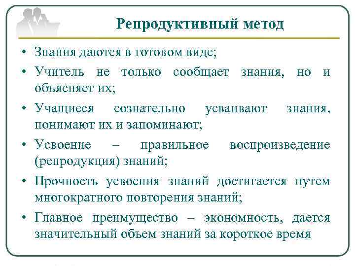   Репродуктивный метод • Знания даются в готовом виде;  • Учитель