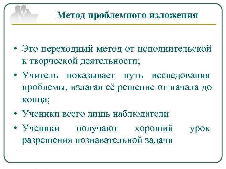    Метод проблемного изложения  • Это переходный метод от исполнительской 
