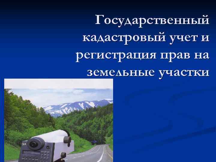   Государственный кадастровый учет и регистрация прав на  земельные участки 